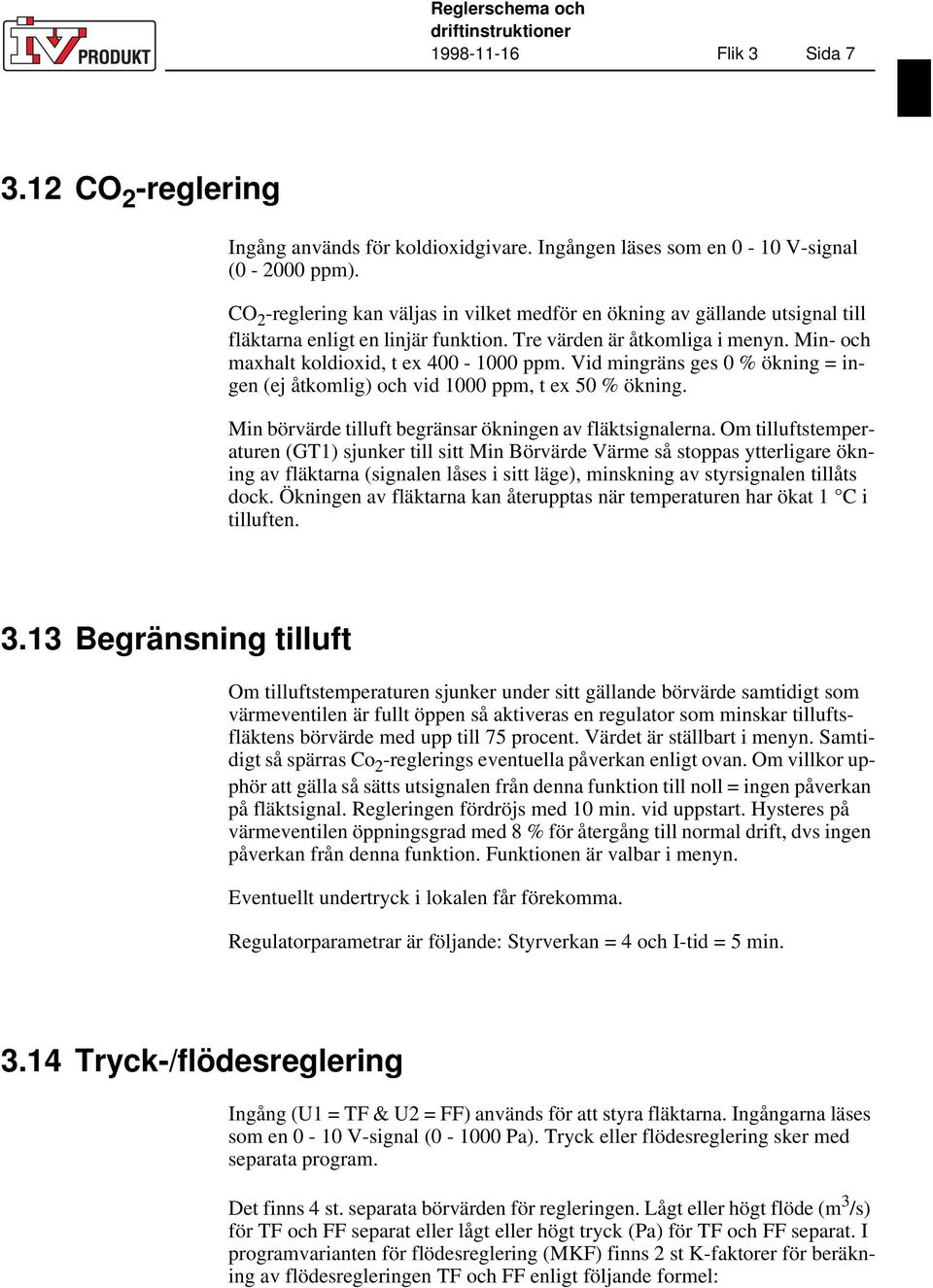 Vid mingräns ges 0 % ökning = ingen (ej åtkomlig) och vid 1000 ppm, t ex 50 % ökning. Min börvärde tilluft begränsar ökningen av fläktsignalerna.