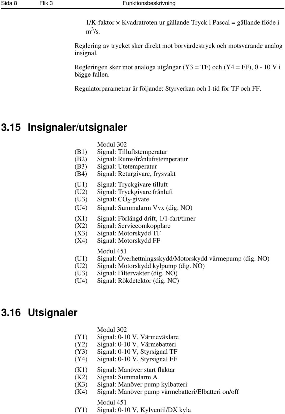 15 Insignaler/utsignaler (B1) (B2) (B3) (B4) (U1) (U2) (U3) (U4) (X1) (X2) (X3) (X4) (U1) (U2) (U3) (U4) Modul 302 Signal: Tilluftstemperatur Signal: Rums/frånluftstemperatur Signal: Utetemperatur