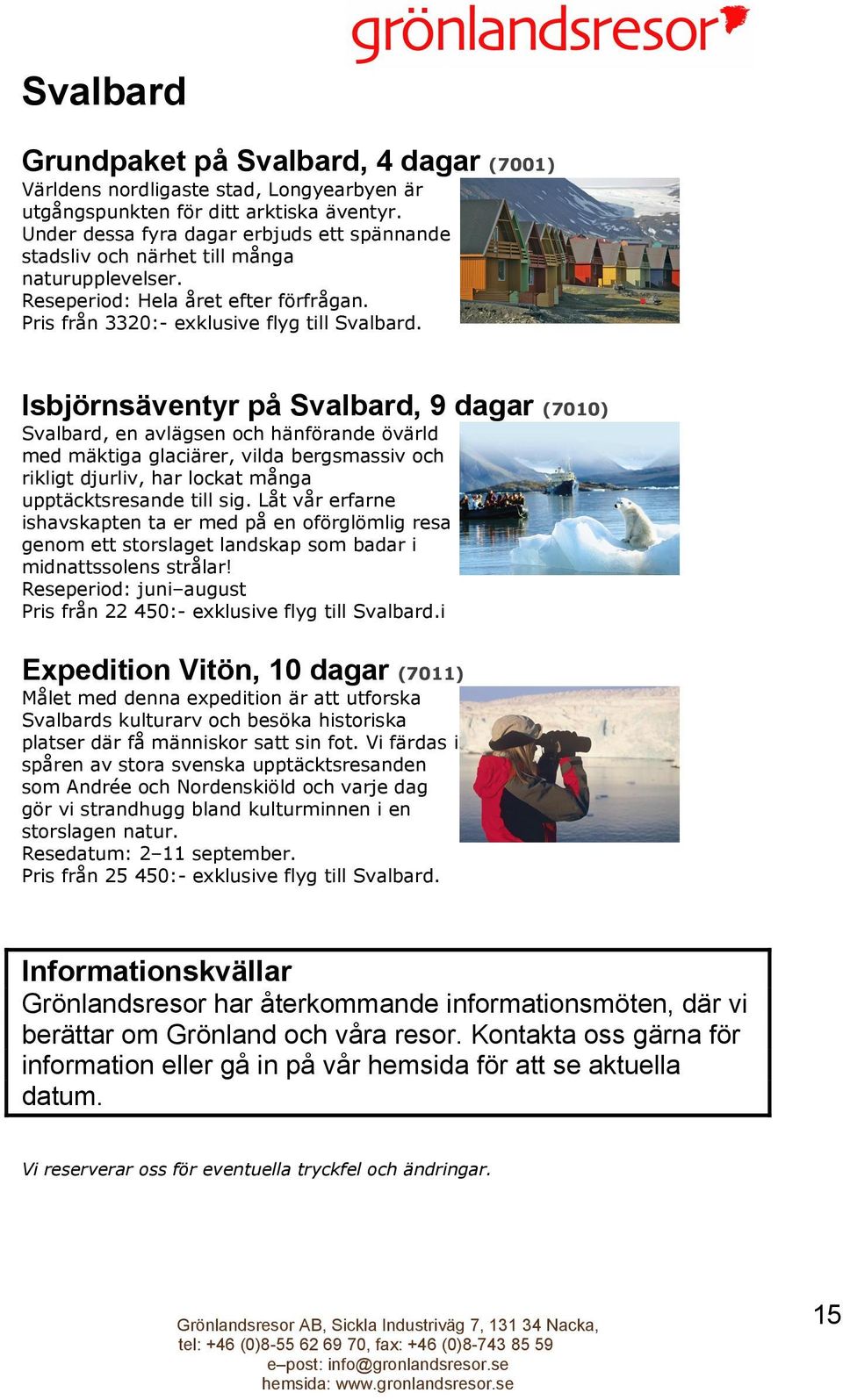 Isbjörnsäventyr på Svalbard, 9 dagar (7010) Svalbard, en avlägsen och hänförande övärld med mäktiga glaciärer, vilda bergsmassiv och rikligt djurliv, har lockat många upptäcktsresande till sig.