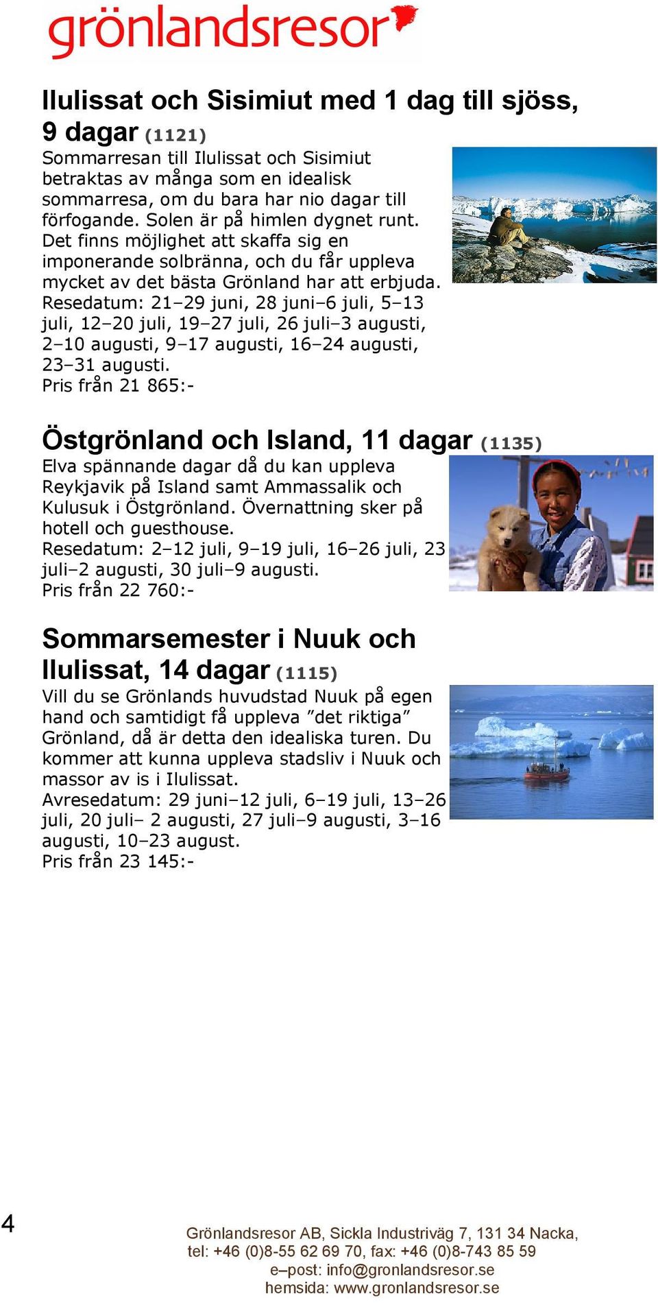 Resedatum: 21 29 juni, 28 juni 6 juli, 5 13 juli, 12 20 juli, 19 27 juli, 26 juli 3 augusti, 2 10 augusti, 9 17 augusti, 16 24 augusti, 23 31 augusti.