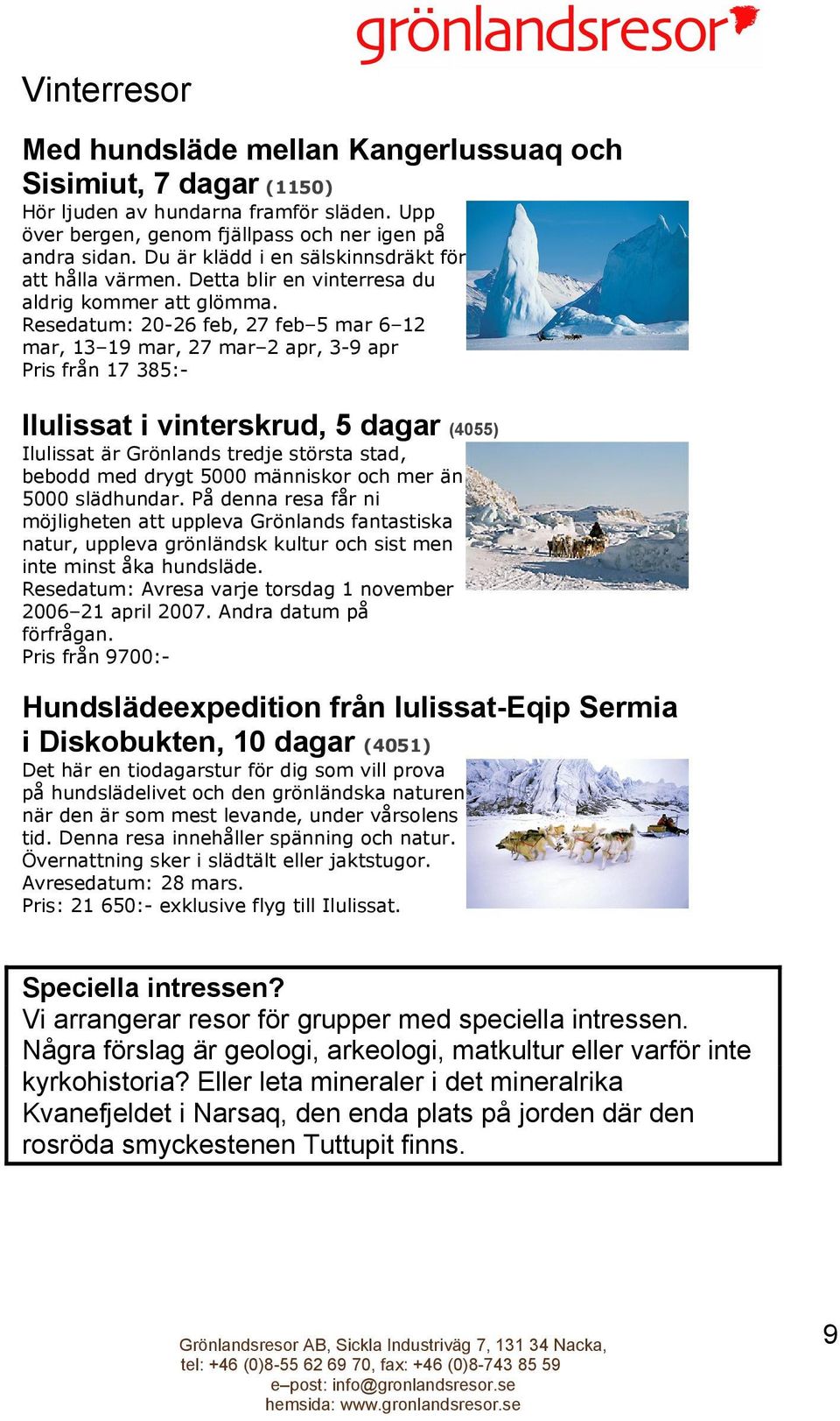 Resedatum: 20-26 feb, 27 feb 5 mar 6 12 mar, 13 19 mar, 27 mar 2 apr, 3-9 apr Pris från 17 385:- Ilulissat i vinterskrud, 5 dagar (4055) Ilulissat är Grönlands tredje största stad, bebodd med drygt