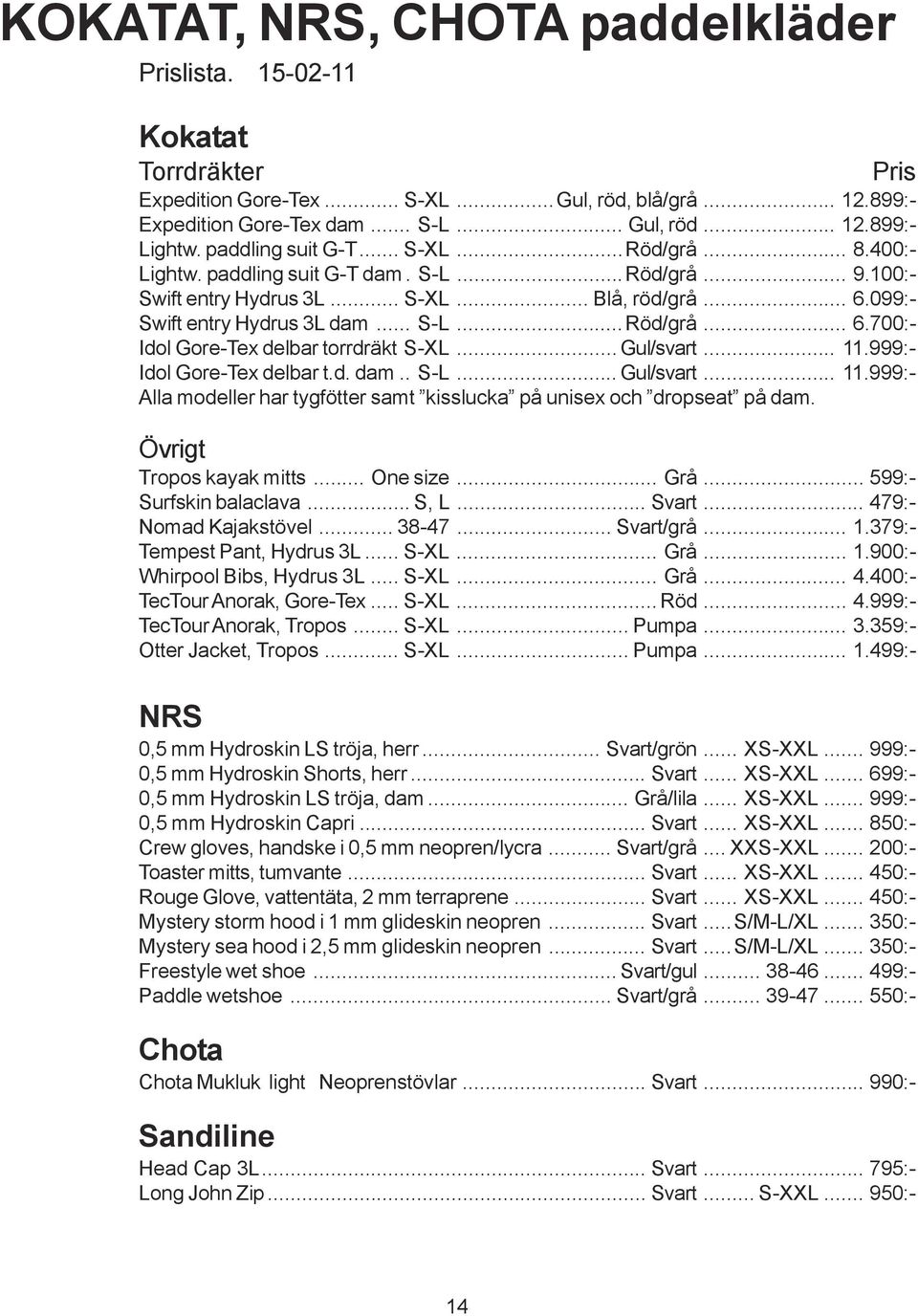 .. Gul/svart... 11.999:- Idol Gore-Tex delbar t.d. dam.. S-L...Gul/svart... 11.999:- Alla modeller har tygfötter samt kisslucka på unisex och dropseat på dam. Övrigt Tropos kayak mitts... One size.