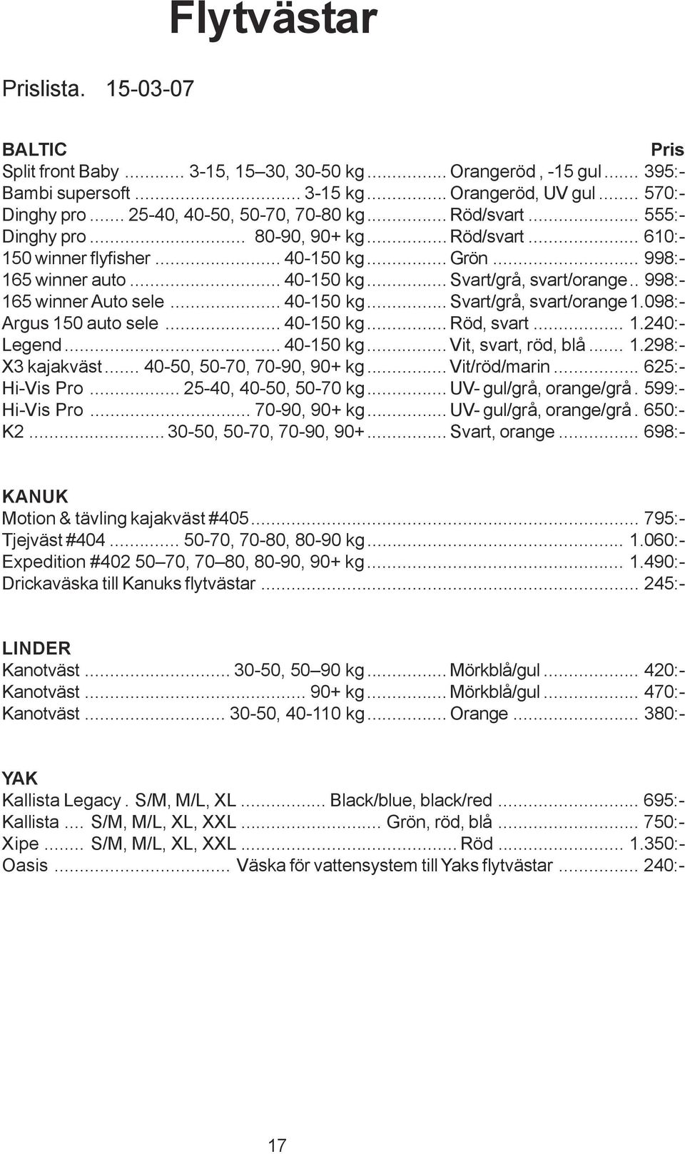 . 998:- 165 winner Auto sele... 40-150 kg... Svart/grå, svart/orange 1.098:- Argus 150 auto sele... 40-150 kg... Röd, svart... 1.240:- Legend... 40-150 kg... Vit, svart, röd, blå... 1.298:- X3 kajakväst.