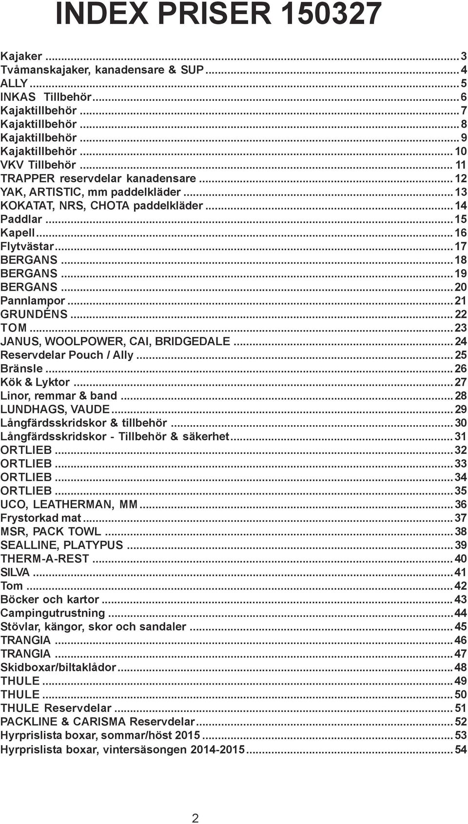 ..20 Pannlampor...21 GRUNDÉNS... 22 TOM...23 JANUS, WOOLPOWER, CAI, BRIDGEDALE...24 Reservdelar Pouch / Ally...25 Bränsle...26 Kök & Lyktor...27 Linor, remmar & band...28 LUNDHAGS, VAUDE.