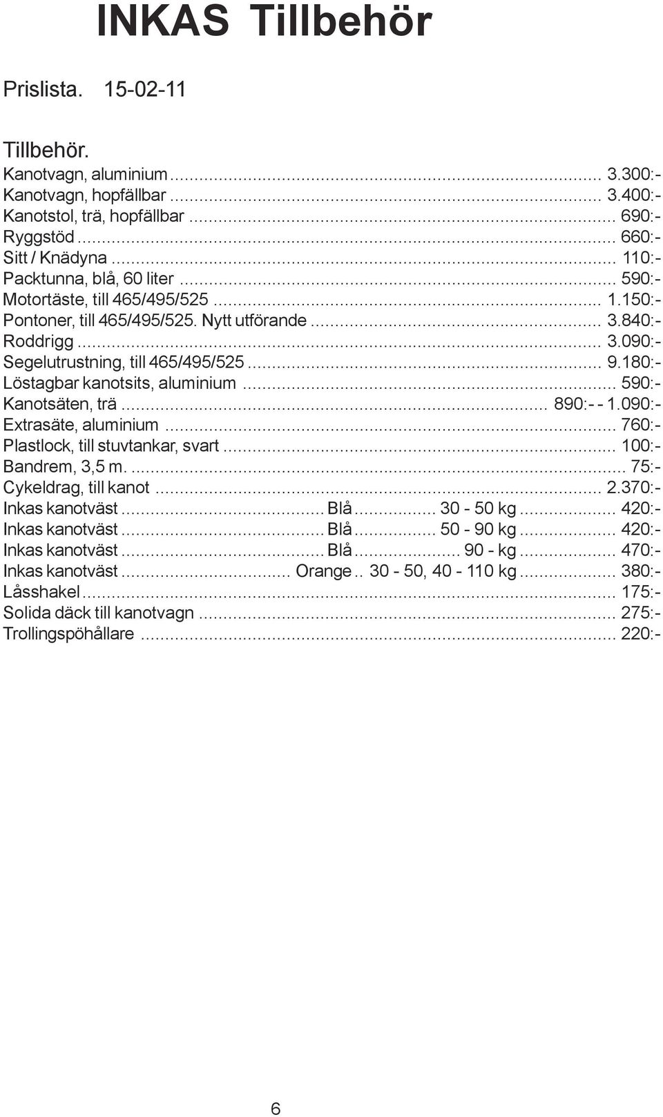 180:- Löstagbar kanotsits, aluminium... 590:- Kanotsäten, trä... 890:- - 1.090:- Extrasäte, aluminium... 760:- Plastlock, till stuvtankar, svart... 100:- Bandrem, 3,5 m.... 75:- Cykeldrag, till kanot.