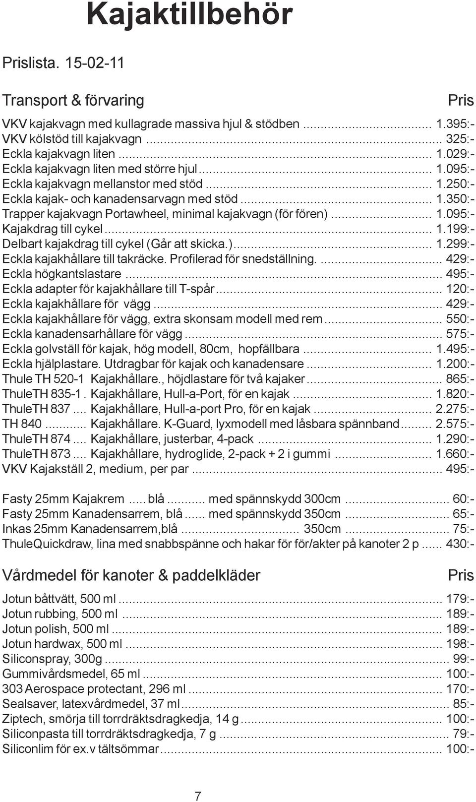 .. 1.199:- Delbart kajakdrag till cykel (Går att skicka.)... 1.299:- Eckla kajakhållare till takräcke. Profilerad för snedställning.... 429:- Eckla högkantslastare.