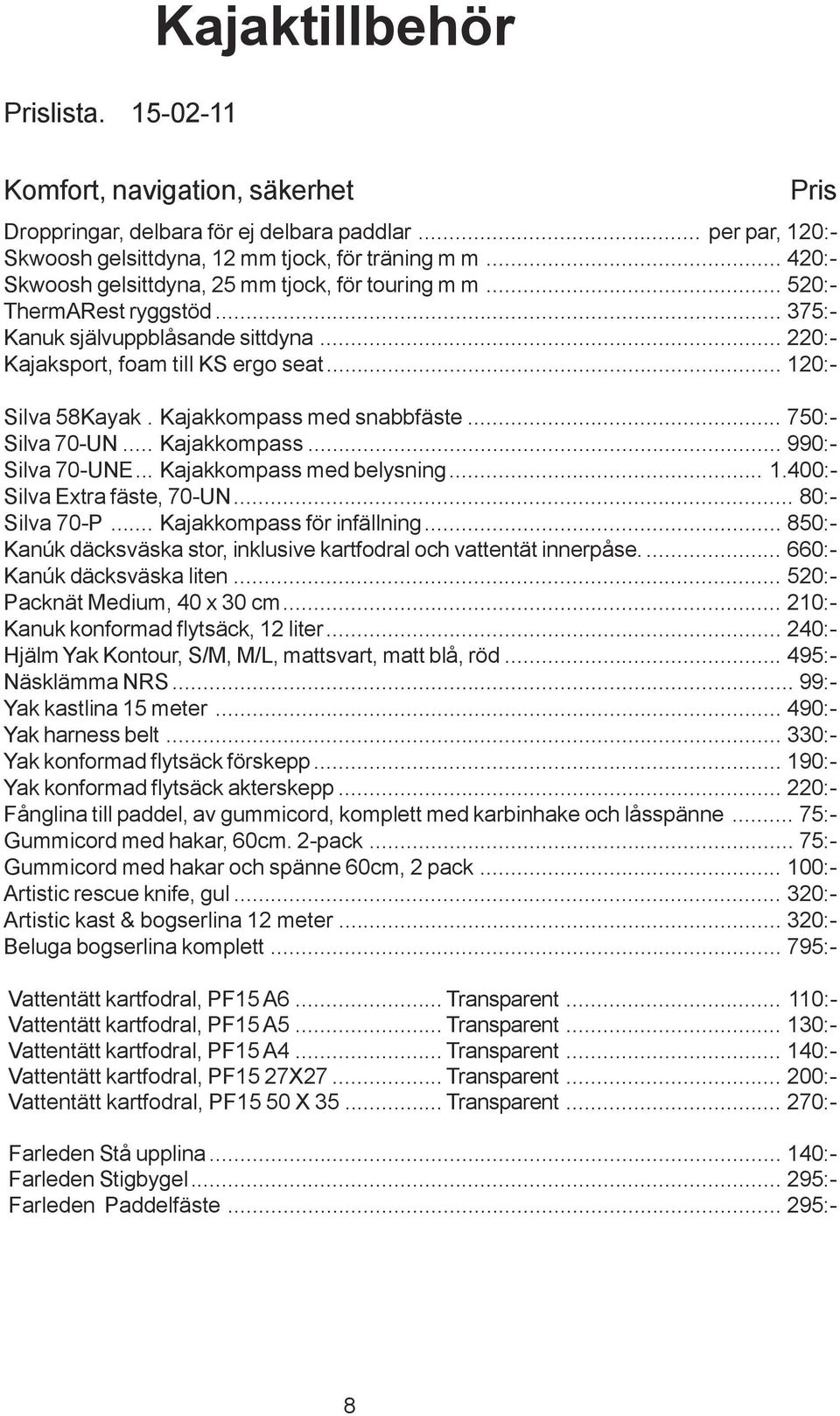 Kajakkompass med snabbfäste... 750:- Silva 70-UN... Kajakkompass... 990:- Silva 70-UNE... Kajakkompass med belysning... 1.400:- Silva Extra fäste, 70-UN... 80:- Silva 70-P.