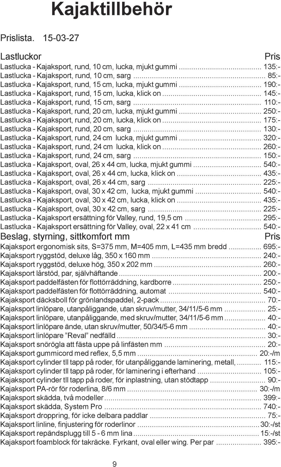 .. 110:- Lastlucka - Kajaksport, rund, 20 cm, lucka, mjukt gummi... 250:- Lastlucka - Kajaksport, rund, 20 cm, lucka, klick on... 175:- Lastlucka - Kajaksport, rund, 20 cm, sarg.