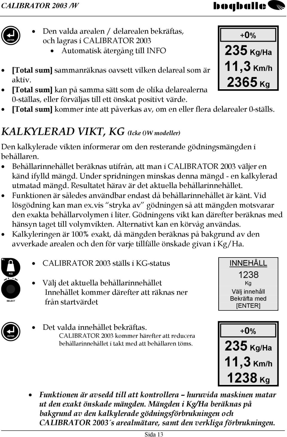 KALKYLERAD VIKT, KG (Icke ()W modeller) Den kalkylerade vikten informerar om den resterande gödningsmängden i behållaren.