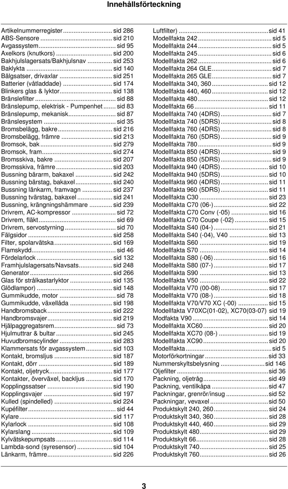.. sid 83 Bränslepump, mekanisk... sid 87 Bränslesystem... sid 35 Bromsbelägg, bakre... sid 216 Bromsbelägg, främre... sid 213 Bromsok, bak... sid 279 Bromsok, fram... sid 274 Bromsskiva, bakre.