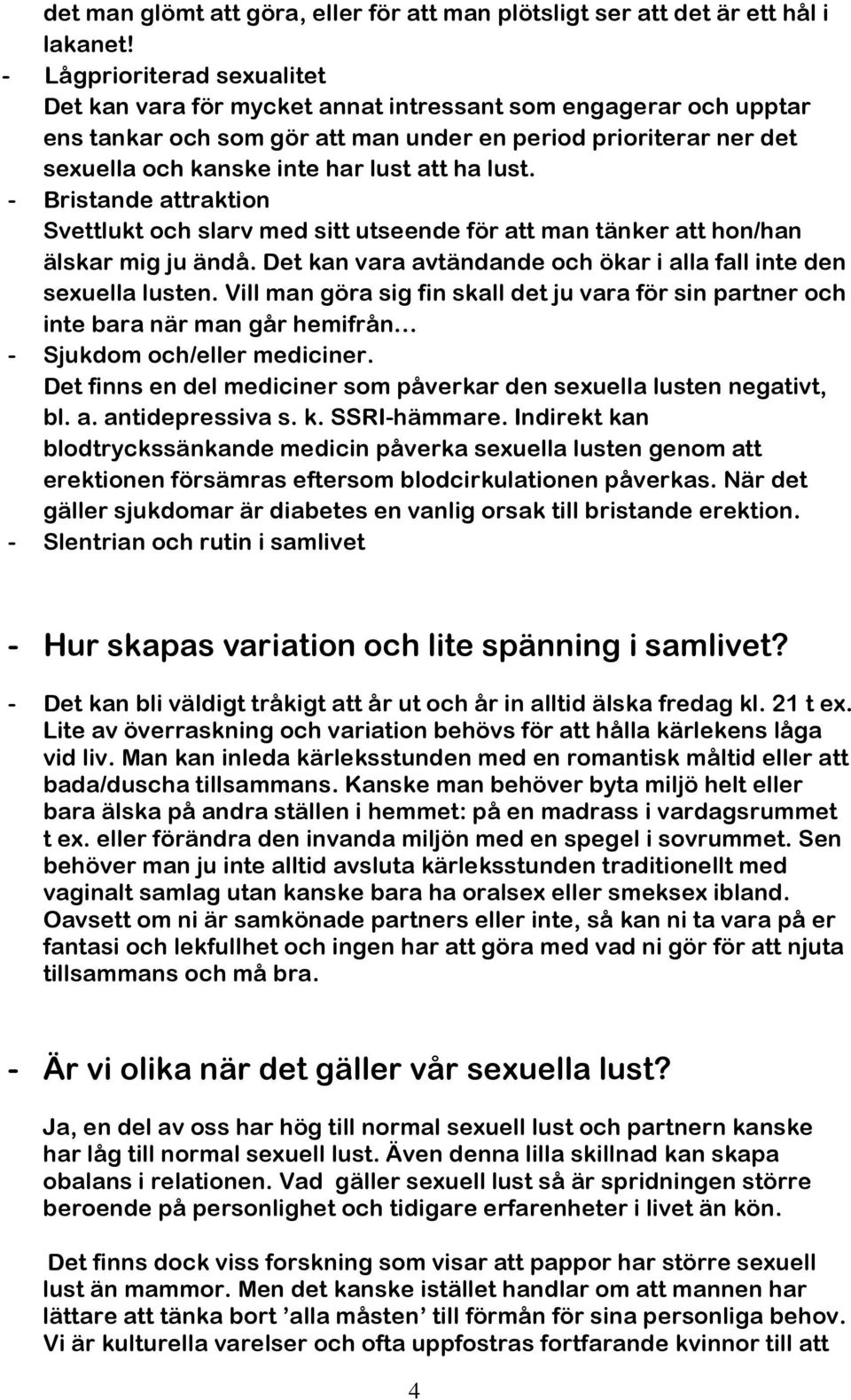 ha lust. - Bristande attraktion Svettlukt och slarv med sitt utseende för att man tänker att hon/han älskar mig ju ändå. Det kan vara avtändande och ökar i alla fall inte den sexuella lusten.