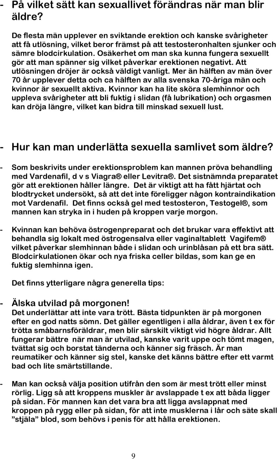 Osäkerhet om man ska kunna fungera sexuellt gör att man spänner sig vilket påverkar erektionen negativt. Att utlösningen dröjer är också väldigt vanligt.