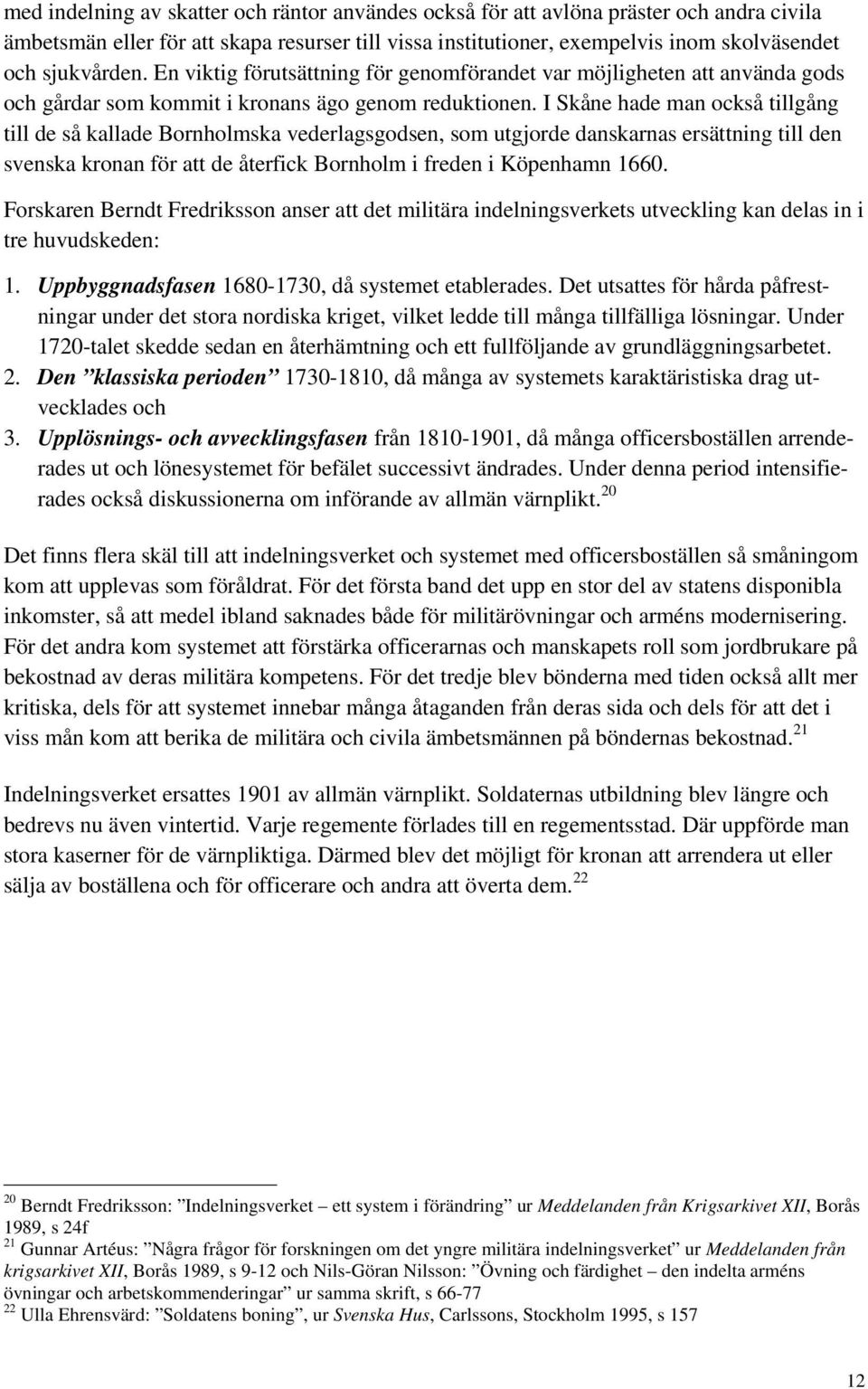 I Skåne hade man också tillgång till de så kallade Bornholmska vederlagsgodsen, som utgjorde danskarnas ersättning till den svenska kronan för att de återfick Bornholm i freden i Köpenhamn 1660.