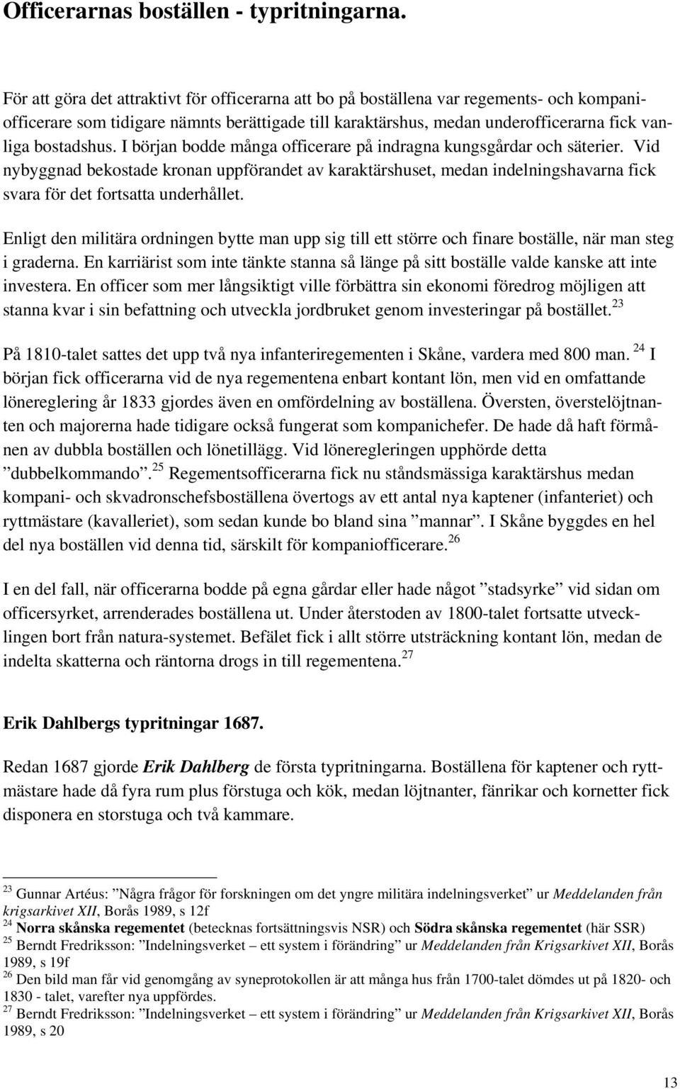 I början bodde många officerare på indragna kungsgårdar och säterier. Vid nybyggnad bekostade kronan uppförandet av karaktärshuset, medan indelningshavarna fick svara för det fortsatta underhållet.