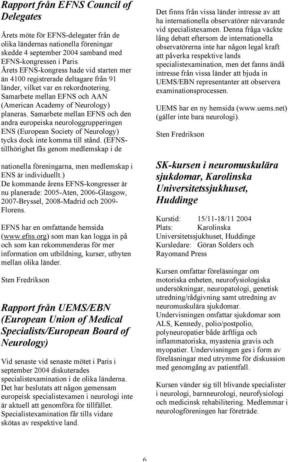 Samarbete mellan EFNS och den andra europeiska neurologgrupperingen ENS (European Society of Neurology) tycks dock inte komma till stånd.