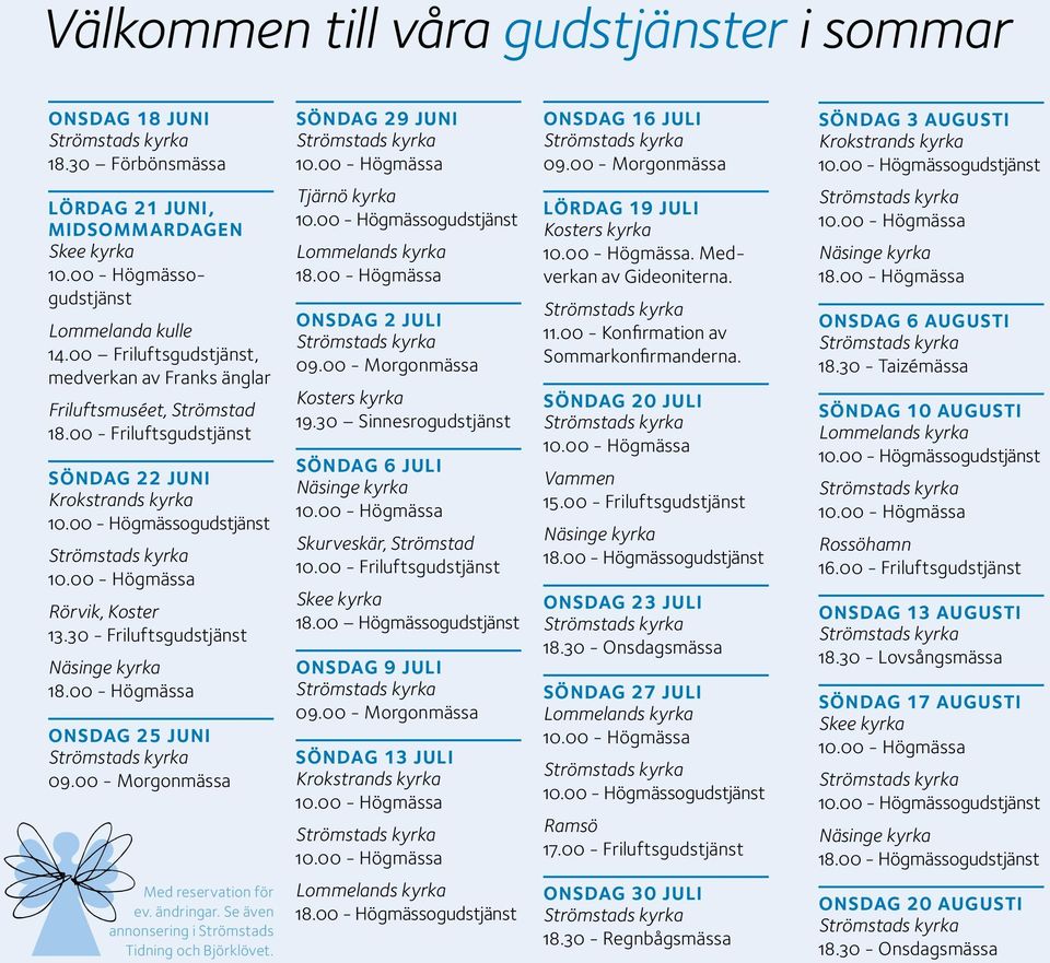 00 - Friluftsgudstjänst Söndag 22 juni Krokstrands kyrka 10.00 - Högmässogudstjänst Rörvik, Koster 13.30 - Friluftsgudstjänst Näsinge kyrka 18.00 - Högmässa Onsdag 25 juni 09.