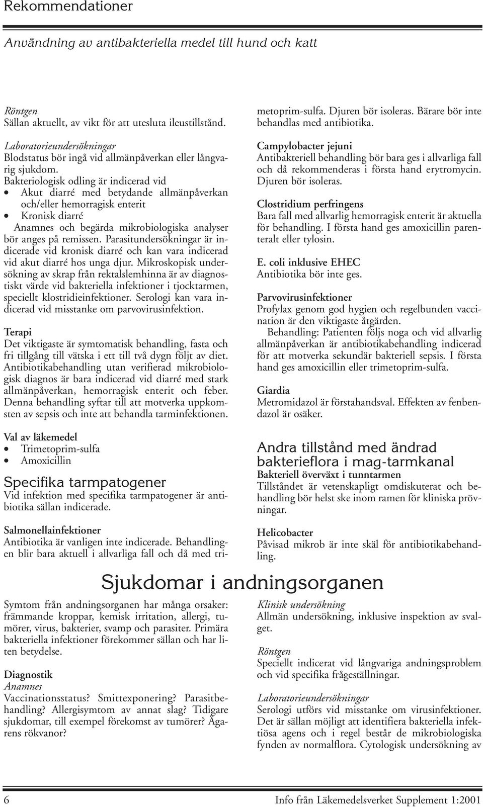 Bakteriologisk odling är indicerad vid Akut diarré med betydande allmänpåverkan och/eller hemorragisk enterit Kronisk diarré Anamnes och begärda mikrobiologiska analyser bör anges på remissen.