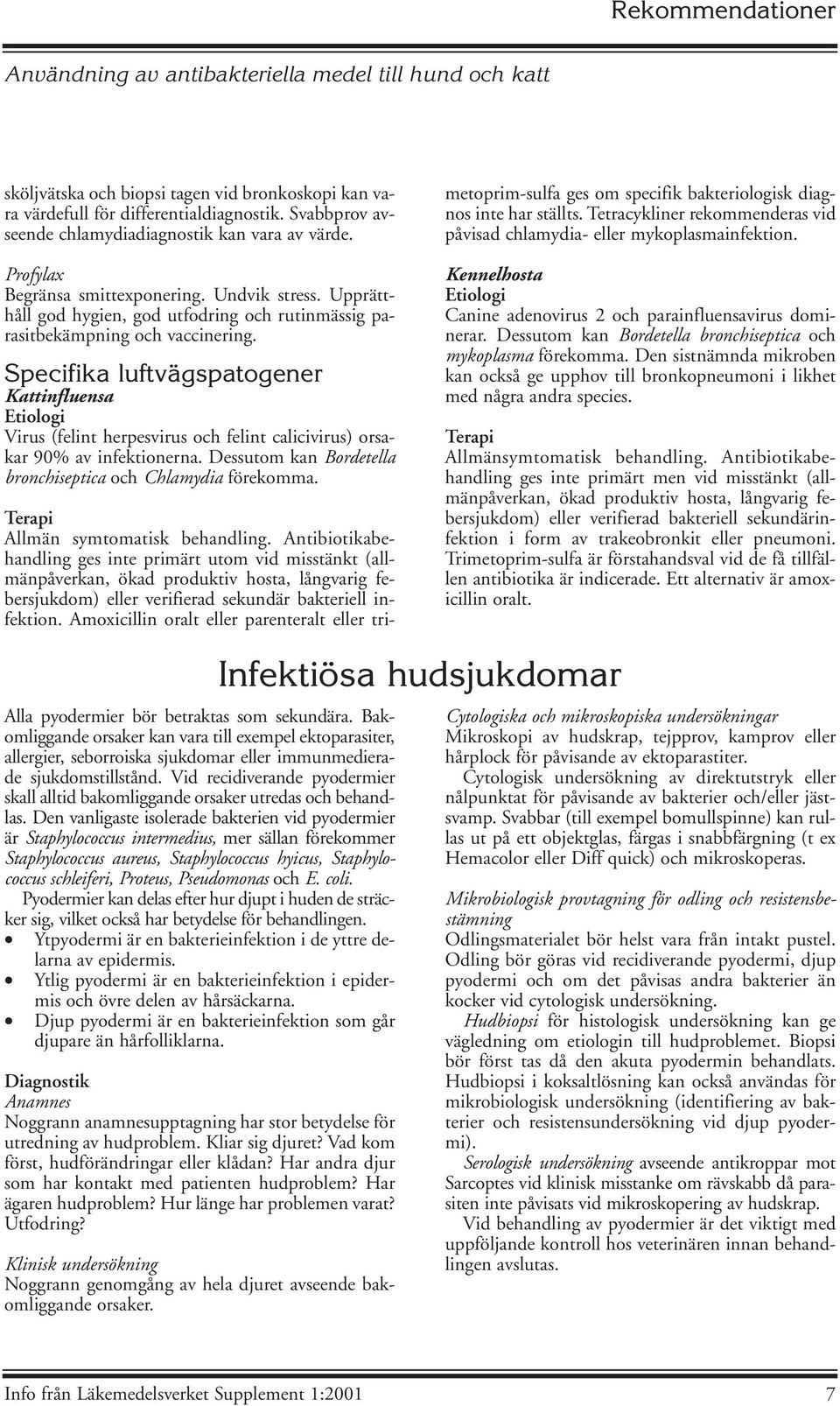 Specifika luftvägspatogener Kattinfluensa Etiologi Virus (felint herpesvirus och felint calicivirus) orsakar 90% av infektionerna. Dessutom kan Bordetella bronchiseptica och Chlamydia förekomma.