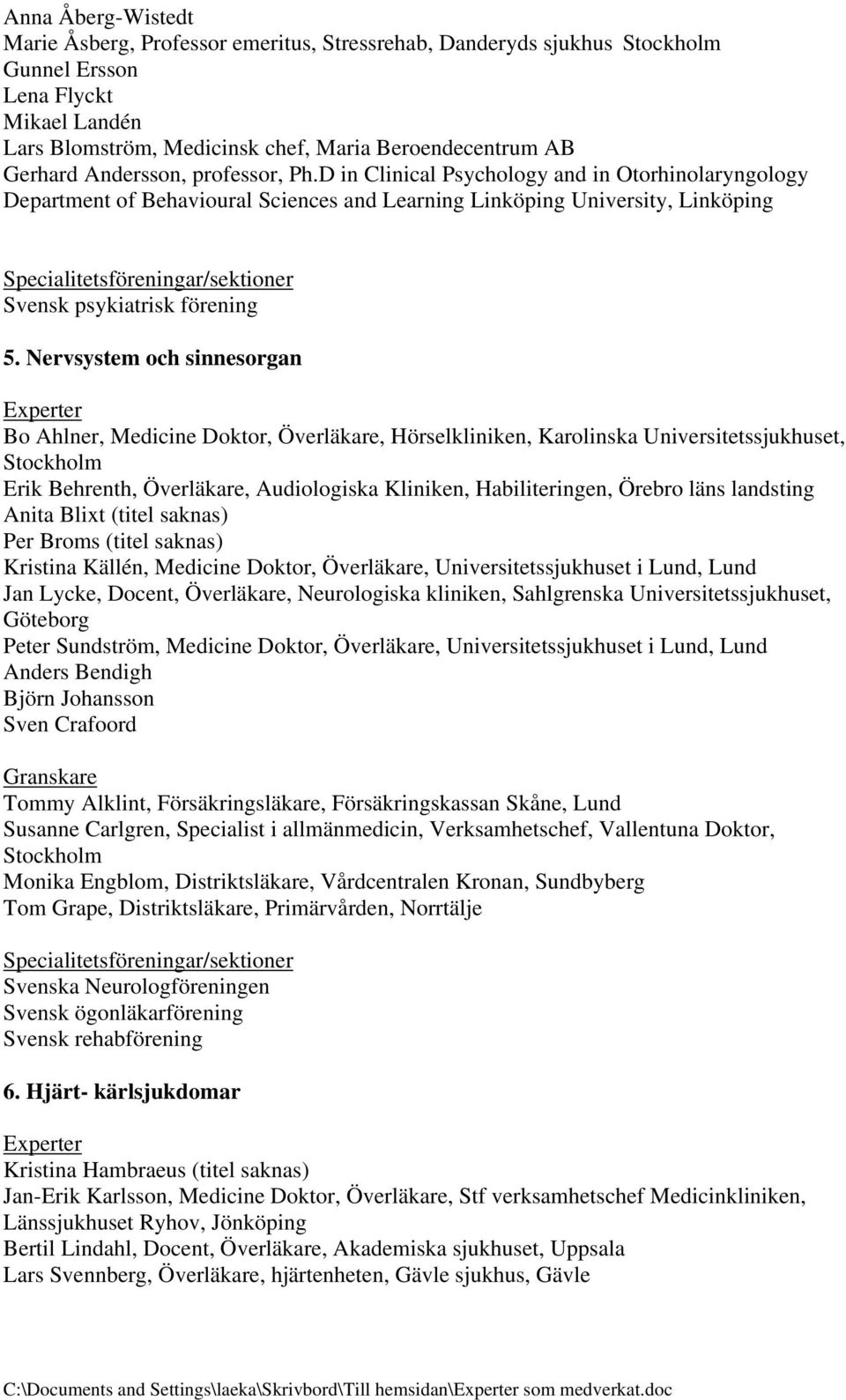 Nervsystem och sinnesorgan Bo Ahlner, Medicine Doktor, Överläkare, Hörselkliniken, Karolinska Universitetssjukhuset, Erik Behrenth, Överläkare, Audiologiska Kliniken, Habiliteringen, Örebro läns