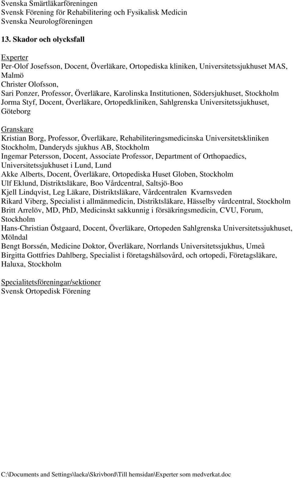 Södersjukhuset, Jorma Styf, Docent, Överläkare, Ortopedkliniken, Sahlgrenska Universitetssjukhuset, Göteborg Kristian Borg, Professor, Överläkare, Rehabiliteringsmedicinska Universitetskliniken,