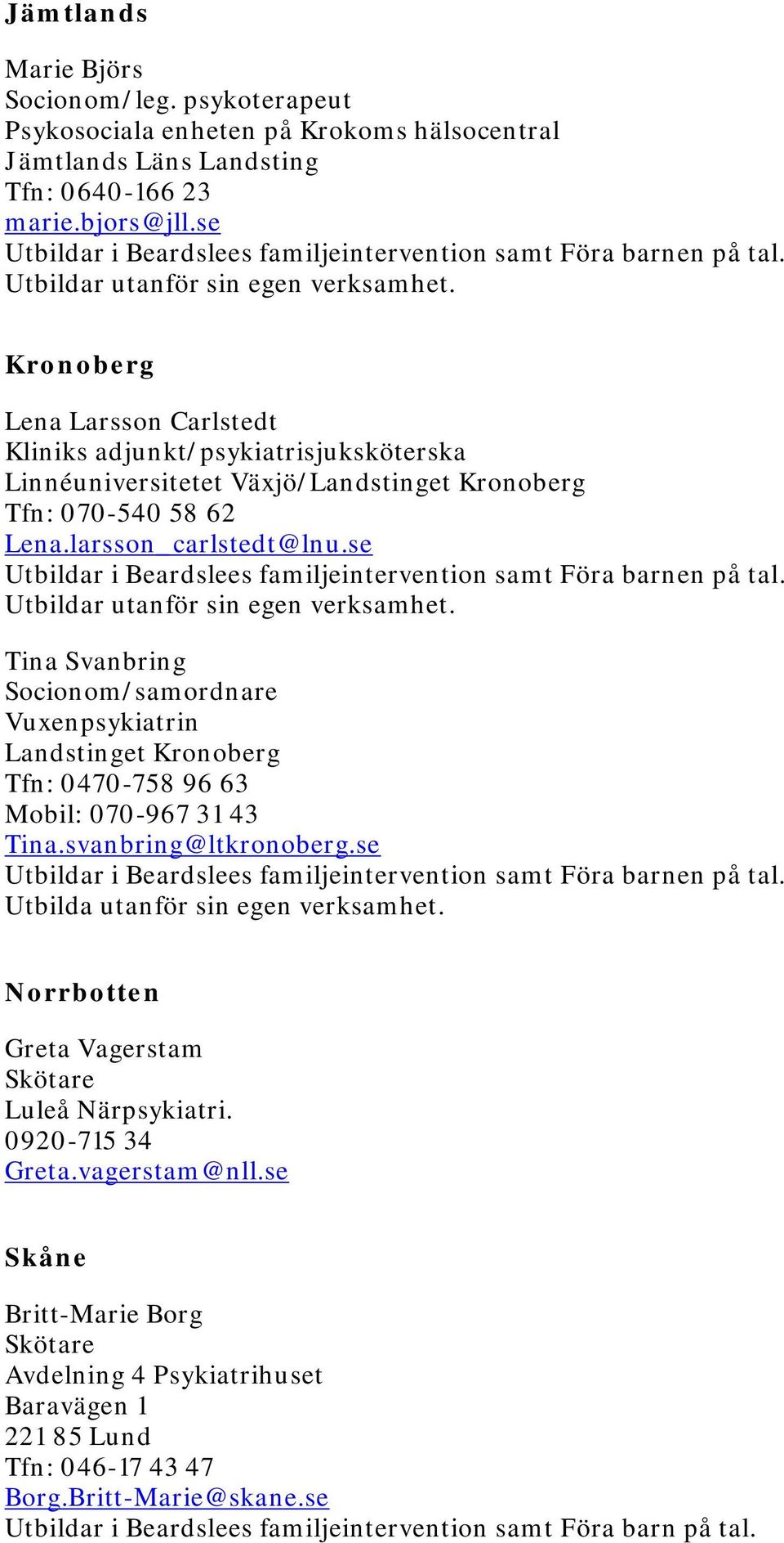 se Tina Svanbring Socionom/samordnare Vuxenpsykiatrin Landstinget Kronoberg Tfn: 0470-758 96 63 Mobil: 070-967 31 43 Tina.svanbring@ltkronoberg.se Utbilda utanför sin egen verksamhet.