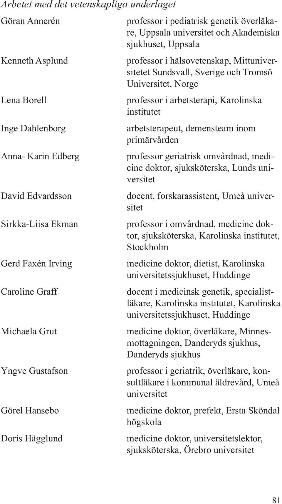 Sundsvall, Sverige och Tromsö Universitet, Norge professor i arbetsterapi, Karolinska institutet arbetsterapeut, demensteam inom primärvården professor geriatrisk omvårdnad, medicine doktor,