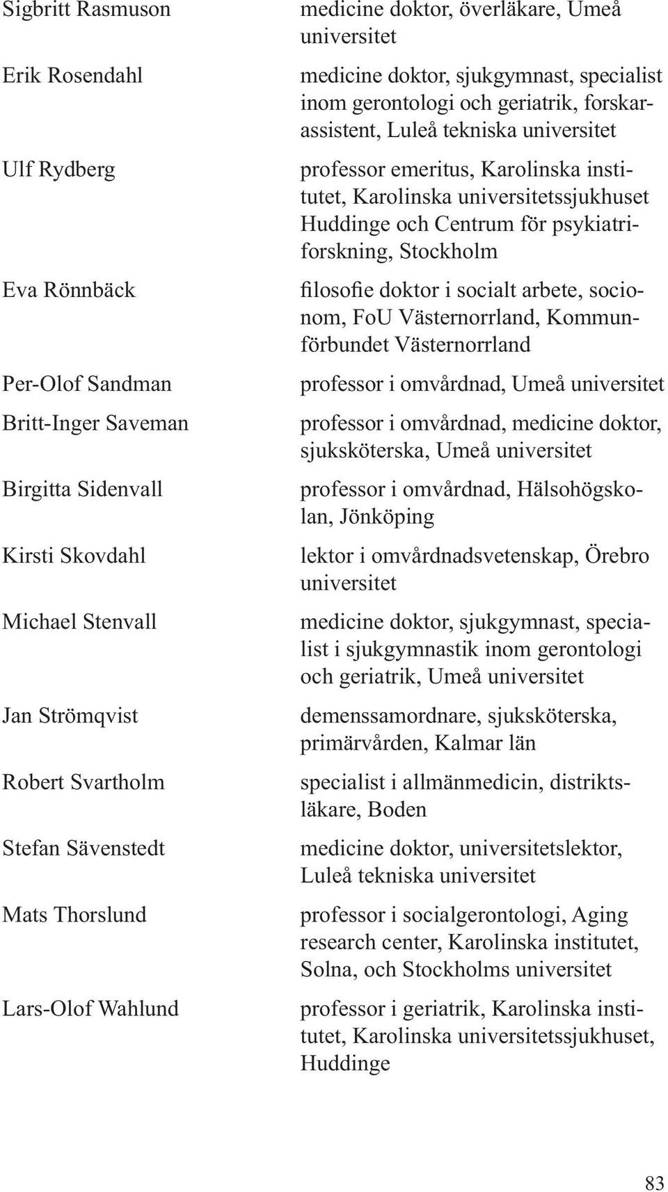 professor emeritus, Karolinska institutet, Karolinska universitetssjukhuset Huddinge och Centrum för psykiatriforskning, Stockholm filosofie doktor i socialt arbete, socionom, FoU Västernorrland,