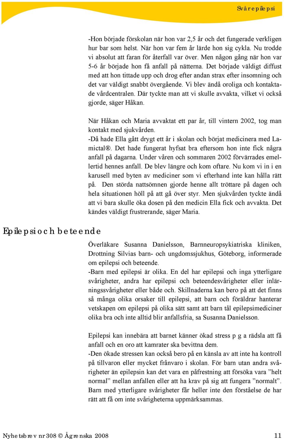 Det började väldigt diffust med att hon tittade upp och drog efter andan strax efter insomning och det var väldigt snabbt övergående. Vi blev ändå oroliga och kontaktade vårdcentralen.