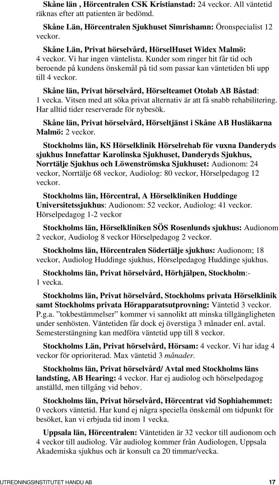 Kunder som ringer hit får tid och beroende på kundens önskemål på tid som passar kan väntetiden bli upp till 4 veckor. Skåne län, Privat hörselvård, Hörselteamet Otolab AB Båstad: 1 vecka.