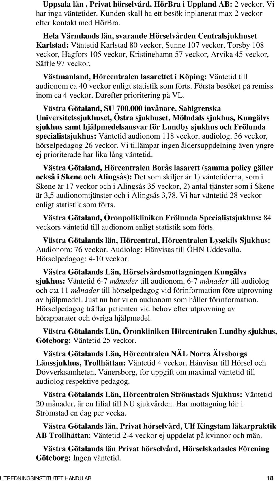 Säffle 97 veckor. Västmanland, Hörcentralen lasarettet i Köping: Väntetid till audionom ca 40 veckor enligt statistik som förts. Första besöket på remiss inom ca 4 veckor. Därefter prioritering på VL.