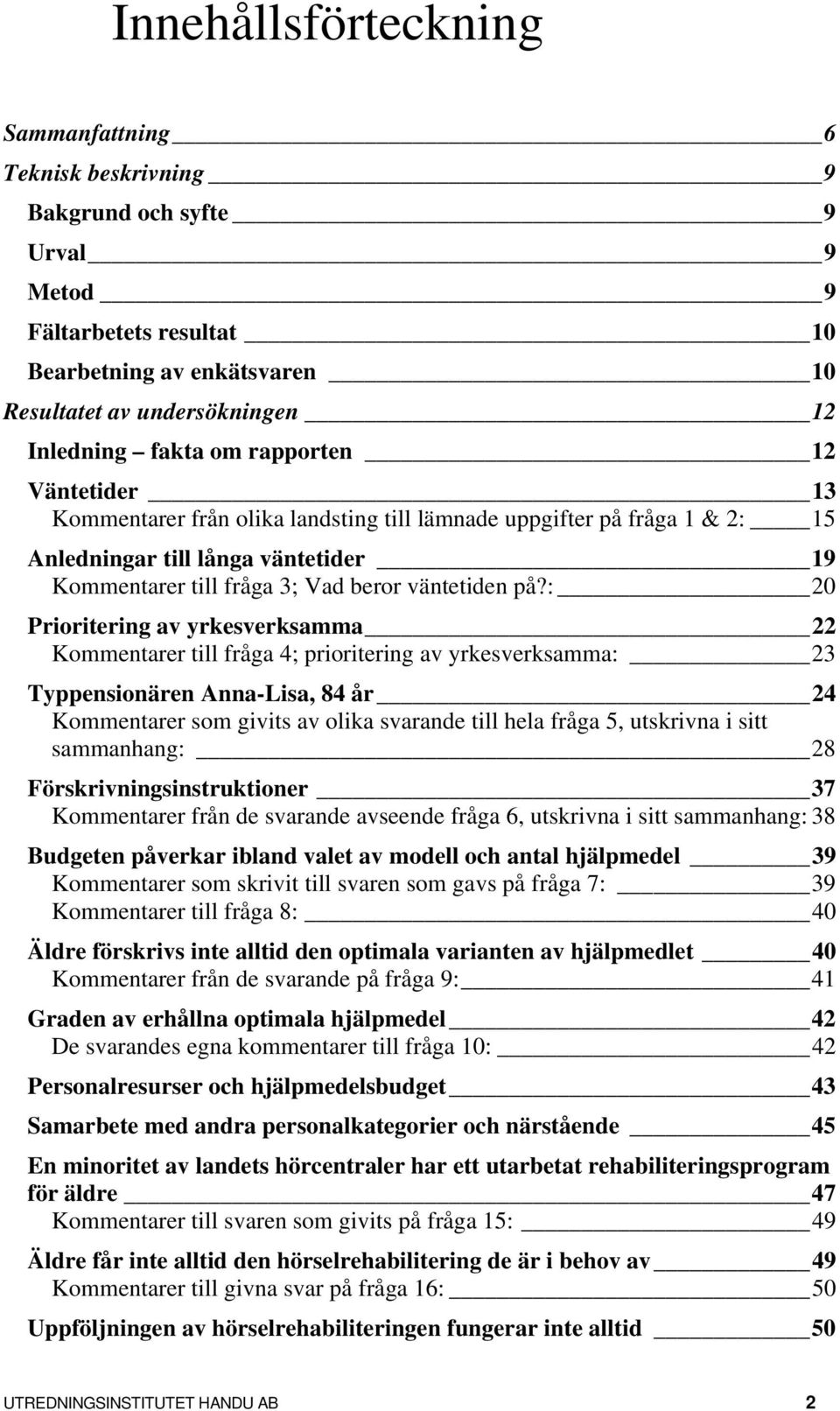 : 20 Prioritering av yrkesverksamma 22 Kommentarer till fråga 4; prioritering av yrkesverksamma: 23 Typpensionären Anna-Lisa, 84 år 24 Kommentarer som givits av olika svarande till hela fråga 5,