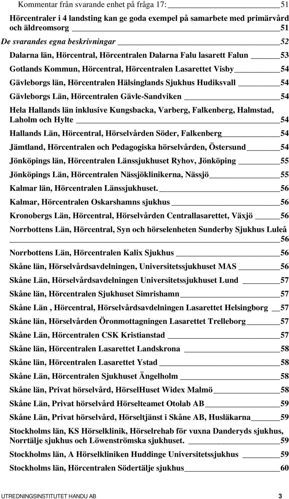 Gävle-Sandviken 54 Hela Hallands län inklusive Kungsbacka, Varberg, Falkenberg, Halmstad, Laholm och Hylte 54 Hallands Län, Hörcentral, Hörselvården Söder, Falkenberg 54 Jämtland, Hörcentralen och