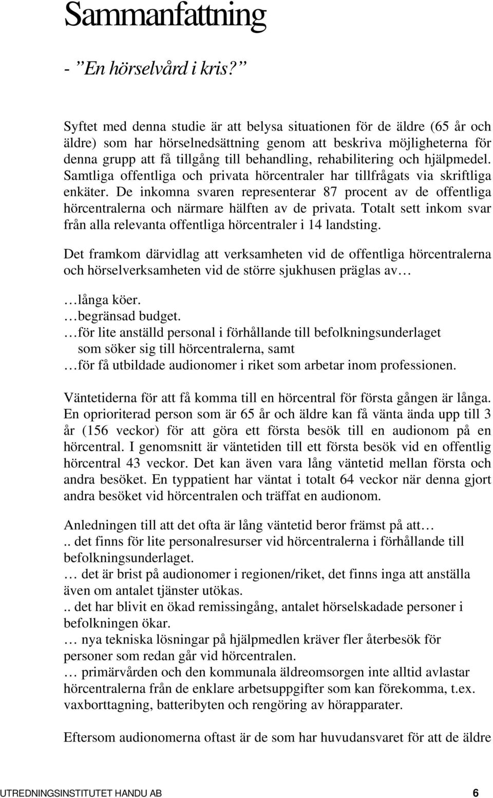 rehabilitering och hjälpmedel. Samtliga offentliga och privata hörcentraler har tillfrågats via skriftliga enkäter.