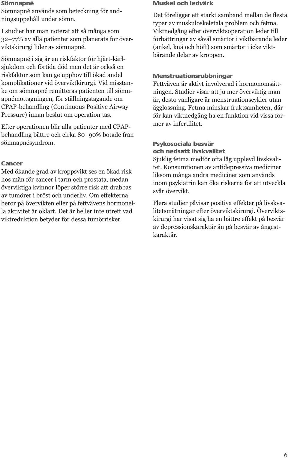 Vid misstanke om sömnapné remitteras patienten till sömnapnémottagningen, för ställningstagande om CPAP-behandling (Continuous Positive Airway Pressure) innan beslut om operation tas.