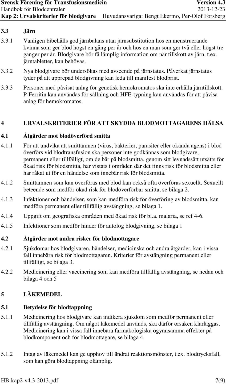 Påverkat järnstatus tyder på att upprepad blodgivning kan leda till manifest blodbrist. 3.3.3 Personer med påvisat anlag för genetisk hemokromatos ska inte erhålla järntillskott.