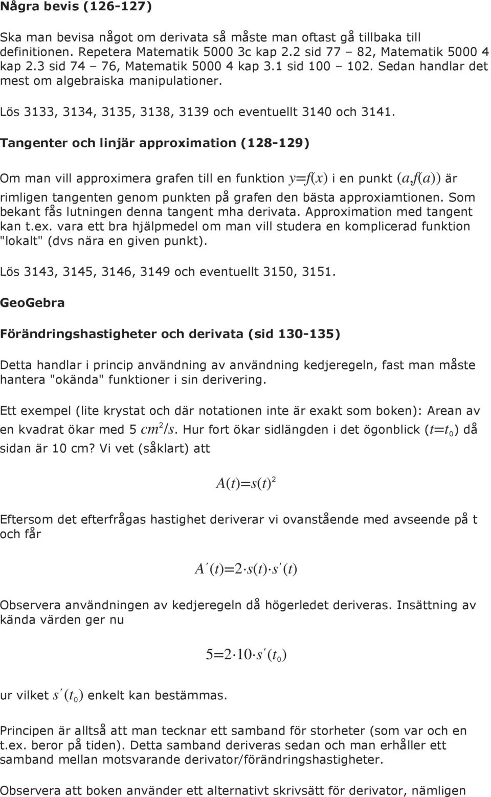 Tangenter och linjär approximation (128-129) Om man vill approximera grafen till en funktion y=f(x) i en punkt (a,f(a)) är rimligen tangenten genom punkten på grafen den bästa approxiamtionen.