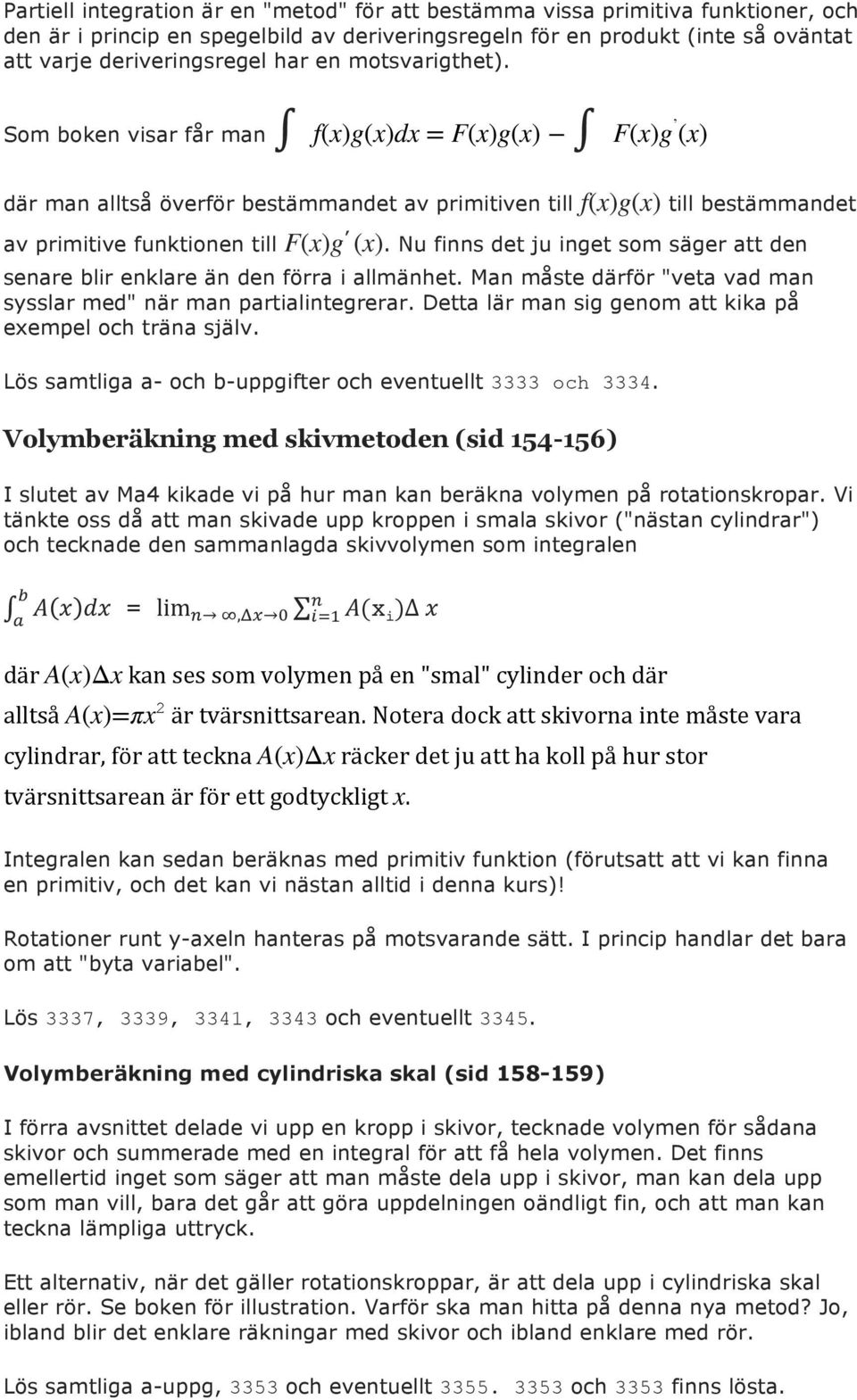 Nu finns det ju inget som säger att den senare blir enklare än den förra i allmänhet. Man måste därför "veta vad man sysslar med" när man partialintegrerar.