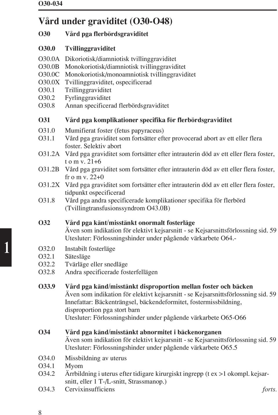 8 Annan specificerad flerbördsgraviditet O31 Vård pga komplikationer specifika för flerbördsgraviditet O31.0 Mumifierat foster (fetus papyraceus) O31.