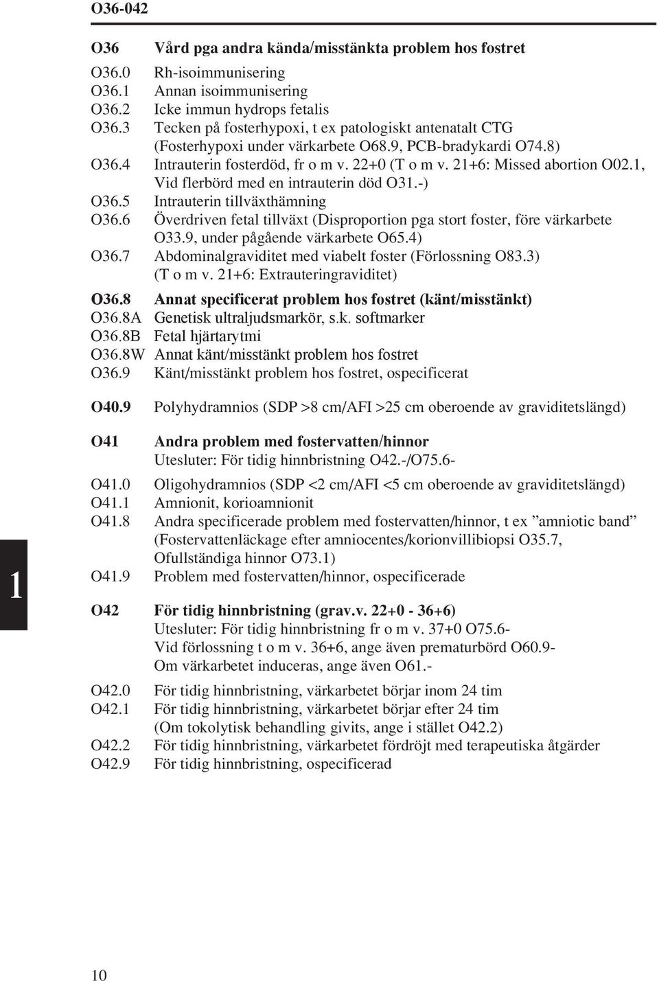 1, Vid flerbörd med en intrauterin död O31.-) O36.5 Intrauterin tillväxthämning O36.6 Överdriven fetal tillväxt (Disproportion pga stort foster, före värkarbete O33.9, under pågående värkarbete O65.