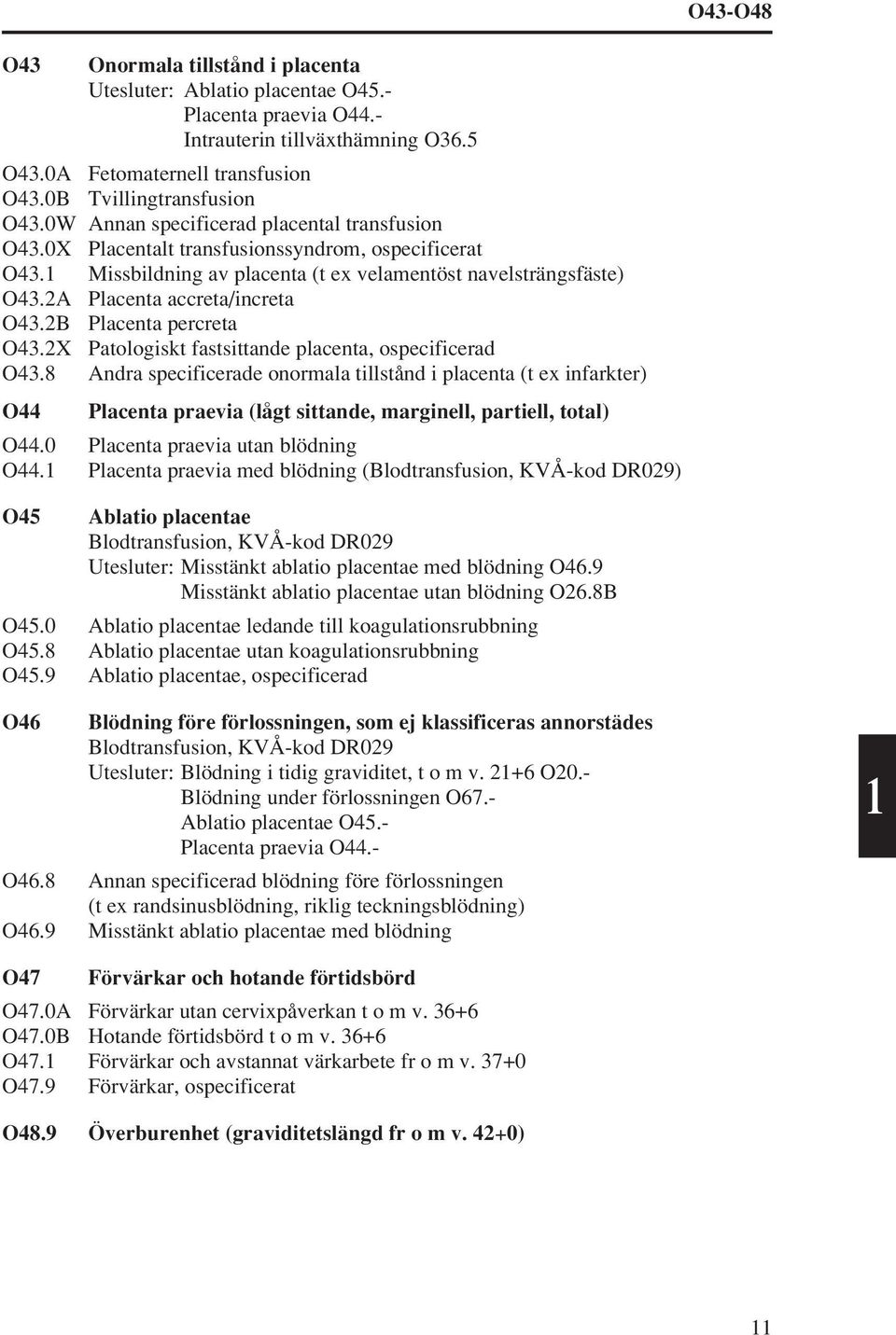 B Placenta percreta O43.X Patologiskt fastsittande placenta, ospecificerad O43.