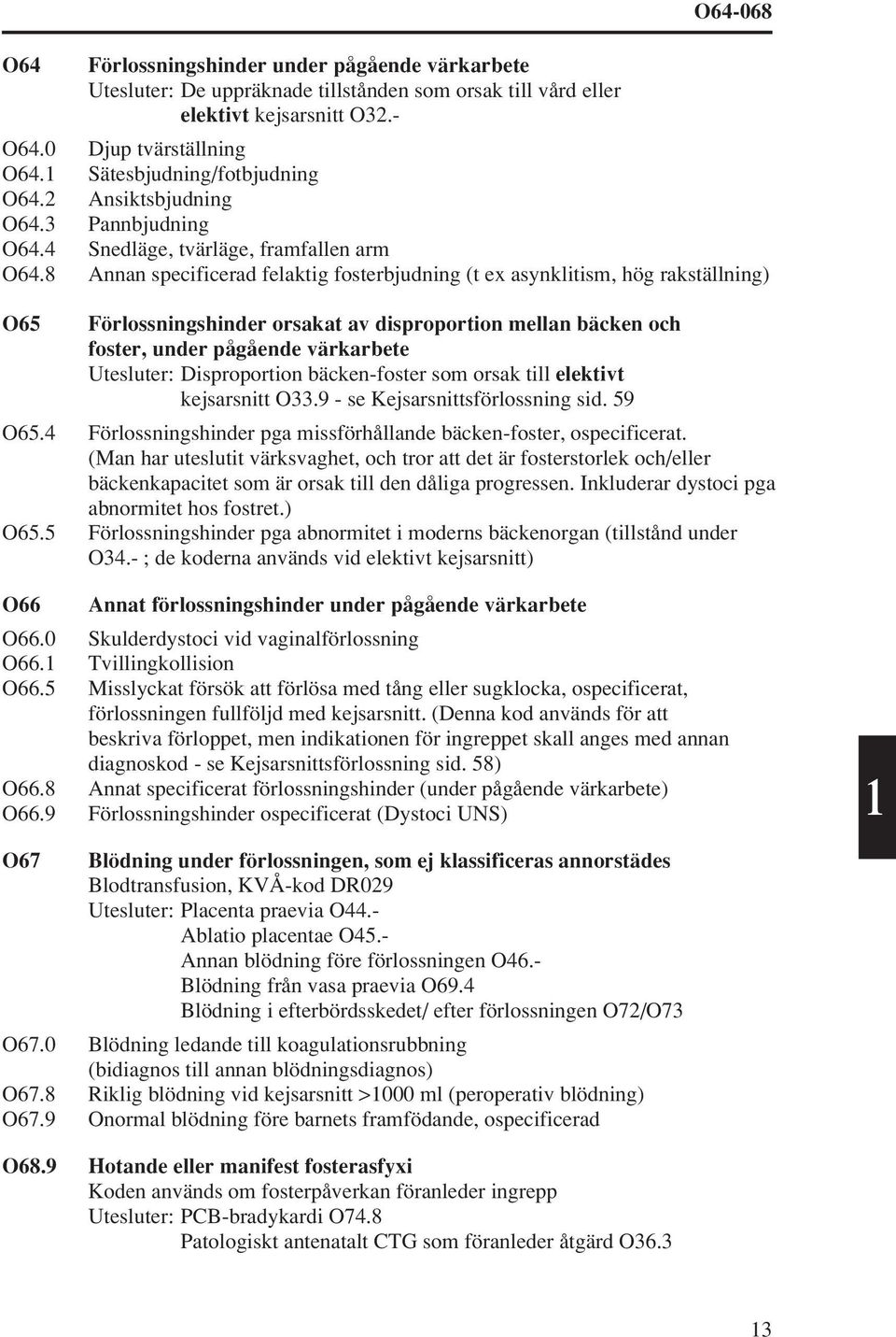 8 Annan specificerad felaktig fosterbjudning (t ex asynklitism, hög rakställning) O65 Förlossningshinder orsakat av disproportion mellan bäcken och foster, under pågående värkarbete Utesluter: