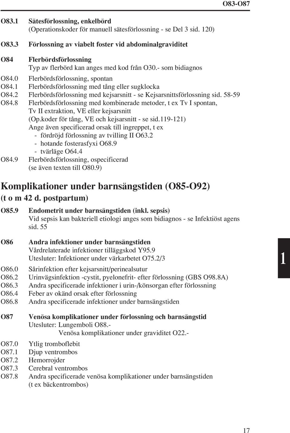 1 Flerbördsförlossning med tång eller sugklocka O84. Flerbördsförlossning med kejsarsnitt - se Kejsarsnittsförlossning sid. 58-59 O84.