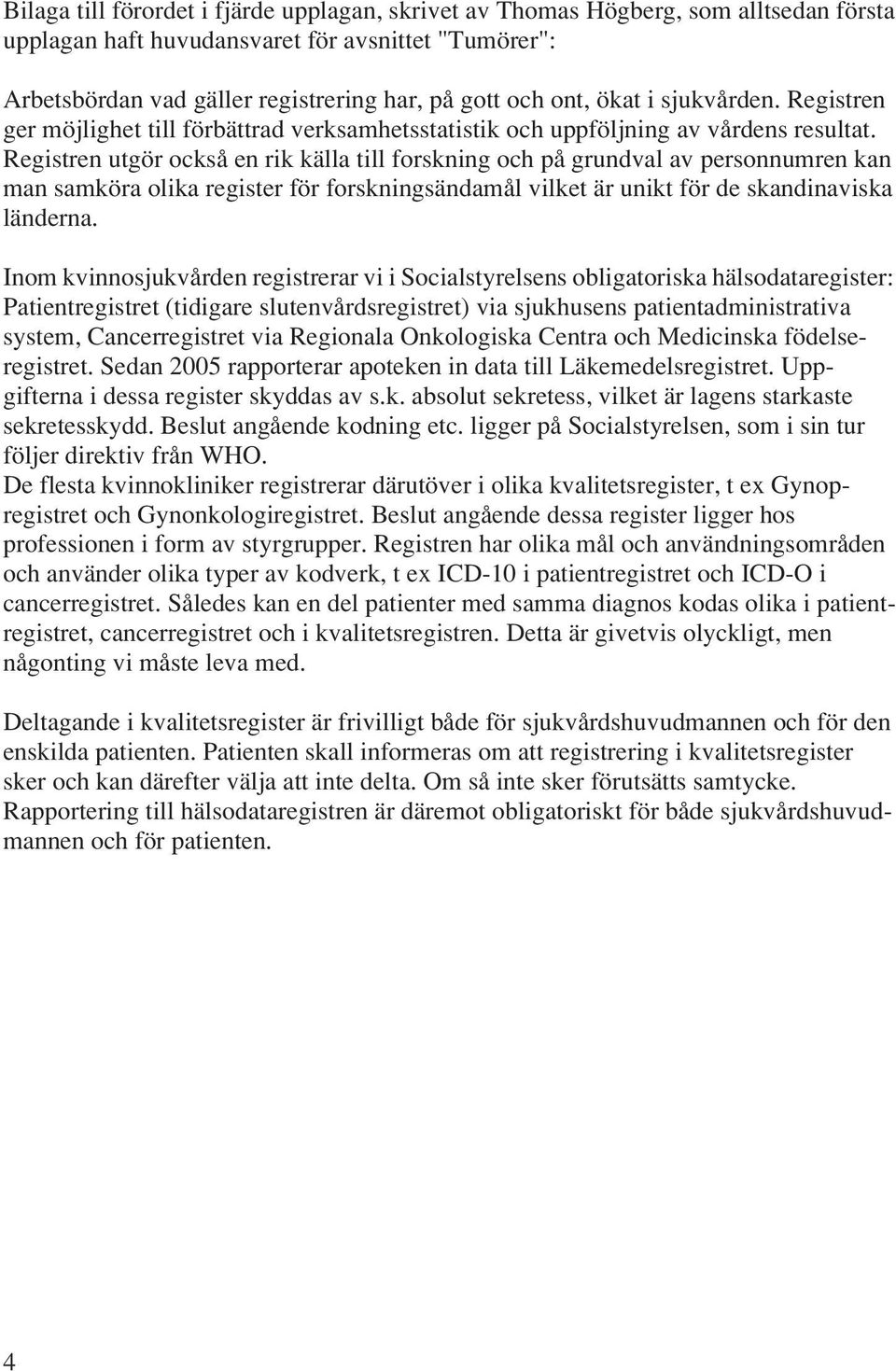 Registren utgör också en rik källa till forskning och på grundval av personnumren kan man samköra olika register för forskningsändamål vilket är unikt för de skandinaviska länderna.