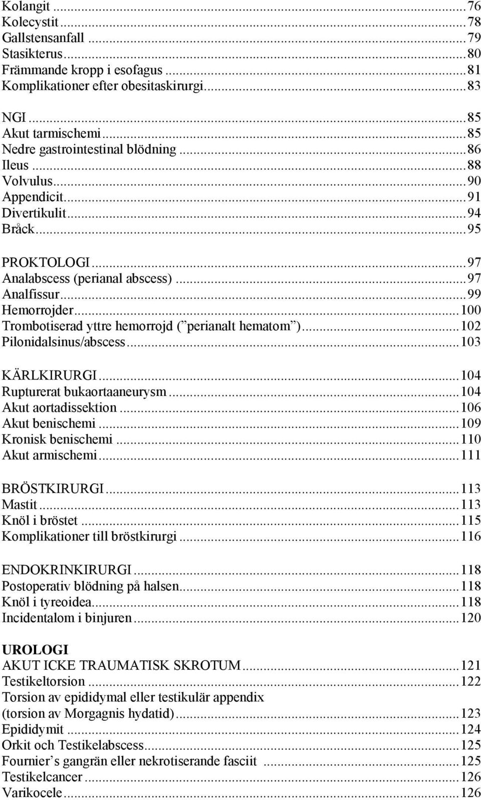 .. 100 Trombotiserad yttre hemorrojd ( perianalt hematom )... 102 Pilonidalsinus/abscess... 103 KÄRLKIRURGI... 104 Rupturerat bukaortaaneurysm... 104 Akut aortadissektion... 106 Akut benischemi.