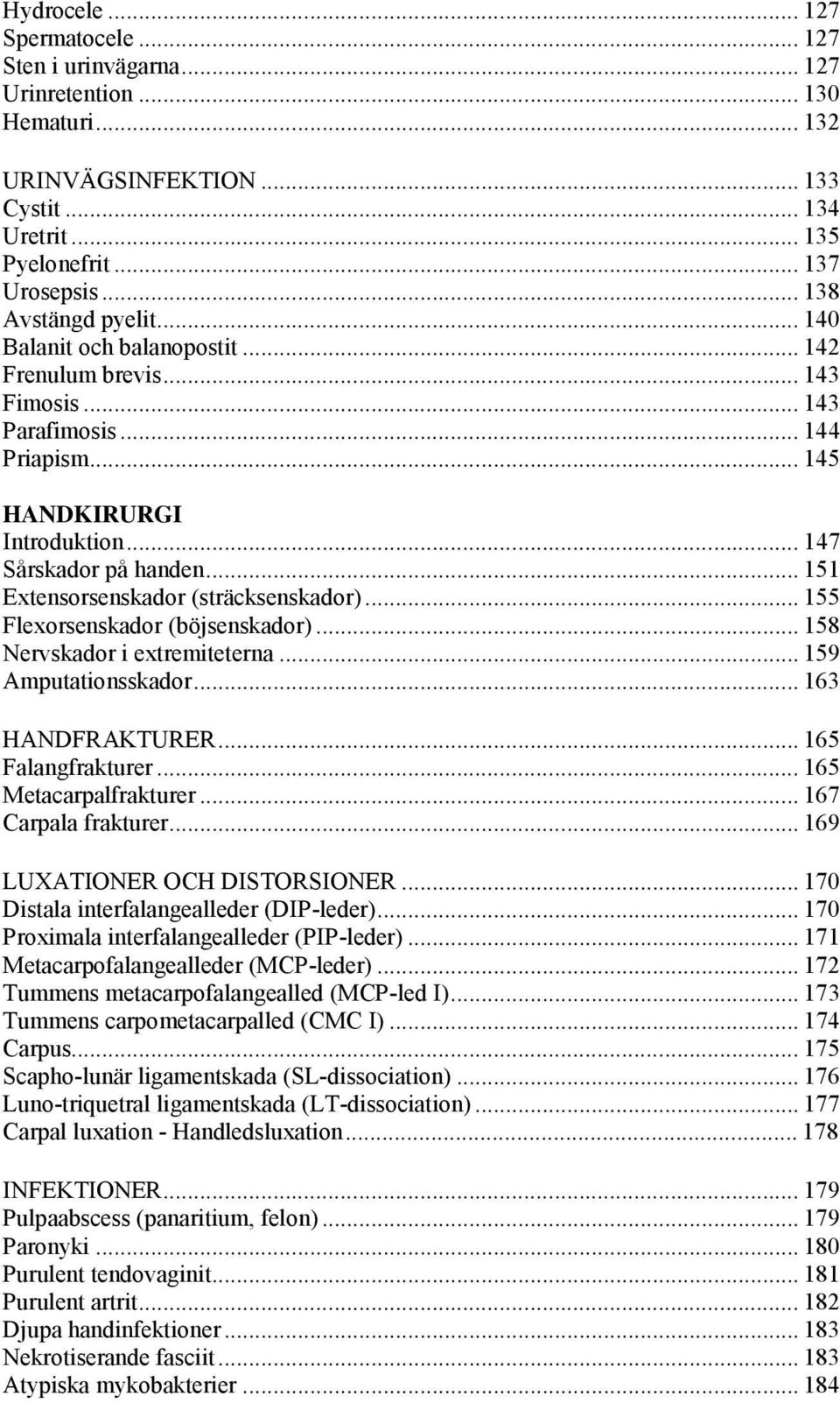 .. 151 Extensorsenskador (sträcksenskador)... 155 Flexorsenskador (böjsenskador)... 158 Nervskador i extremiteterna... 159 Amputationsskador... 163 HANDFRAKTURER... 165 Falangfrakturer.