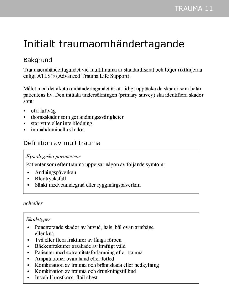 Den initiala undersökningen (primary survey) ska identifiera skador som: ofri luftväg thoraxskador som ger andningssvårigheter stor yttre eller inre blödning intraabdominella skador.