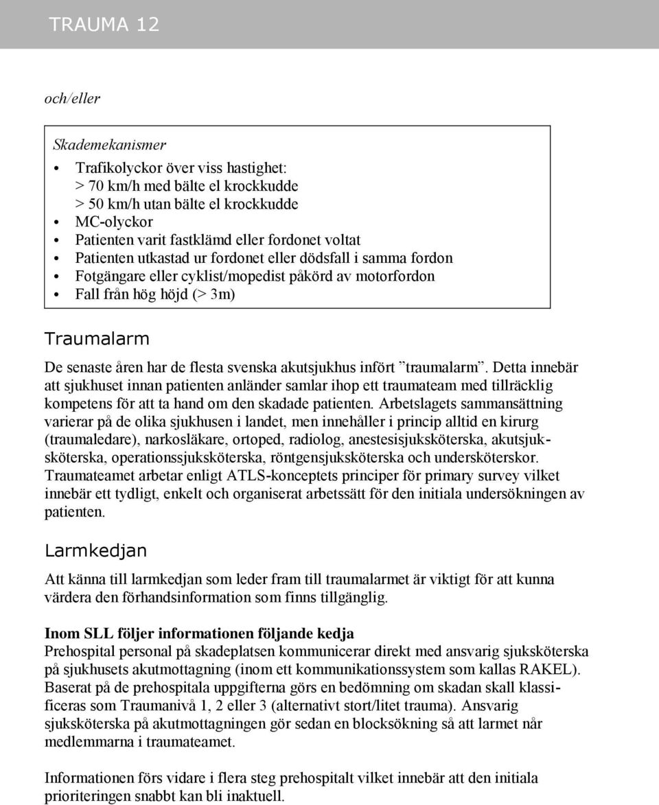 akutsjukhus infört traumalarm. Detta innebär att sjukhuset innan patienten anländer samlar ihop ett traumateam med tillräcklig kompetens för att ta hand om den skadade patienten.