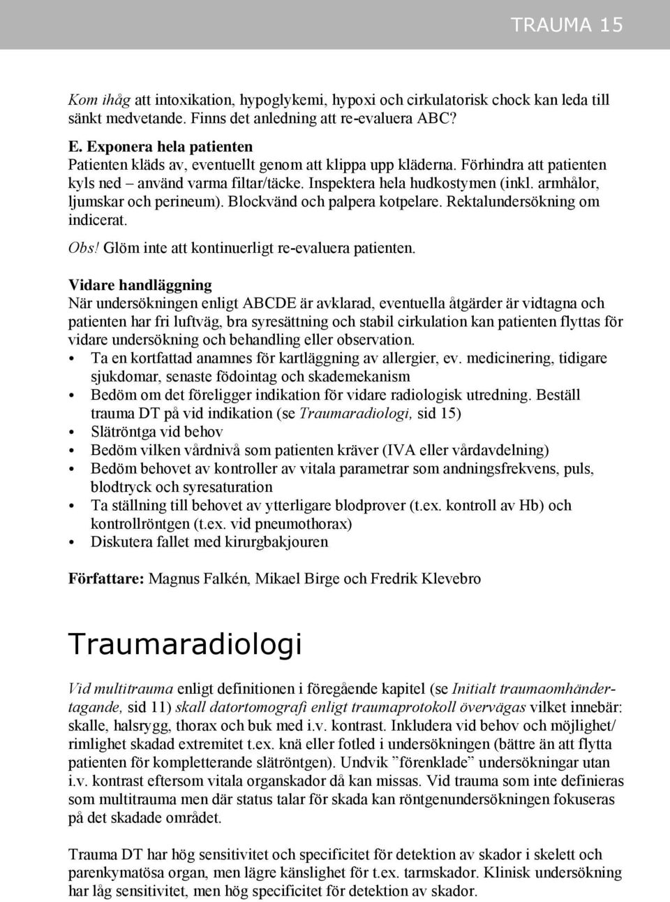 armhålor, ljumskar och perineum). Blockvänd och palpera kotpelare. Rektalundersökning om indicerat. Obs! Glöm inte att kontinuerligt re-evaluera patienten.