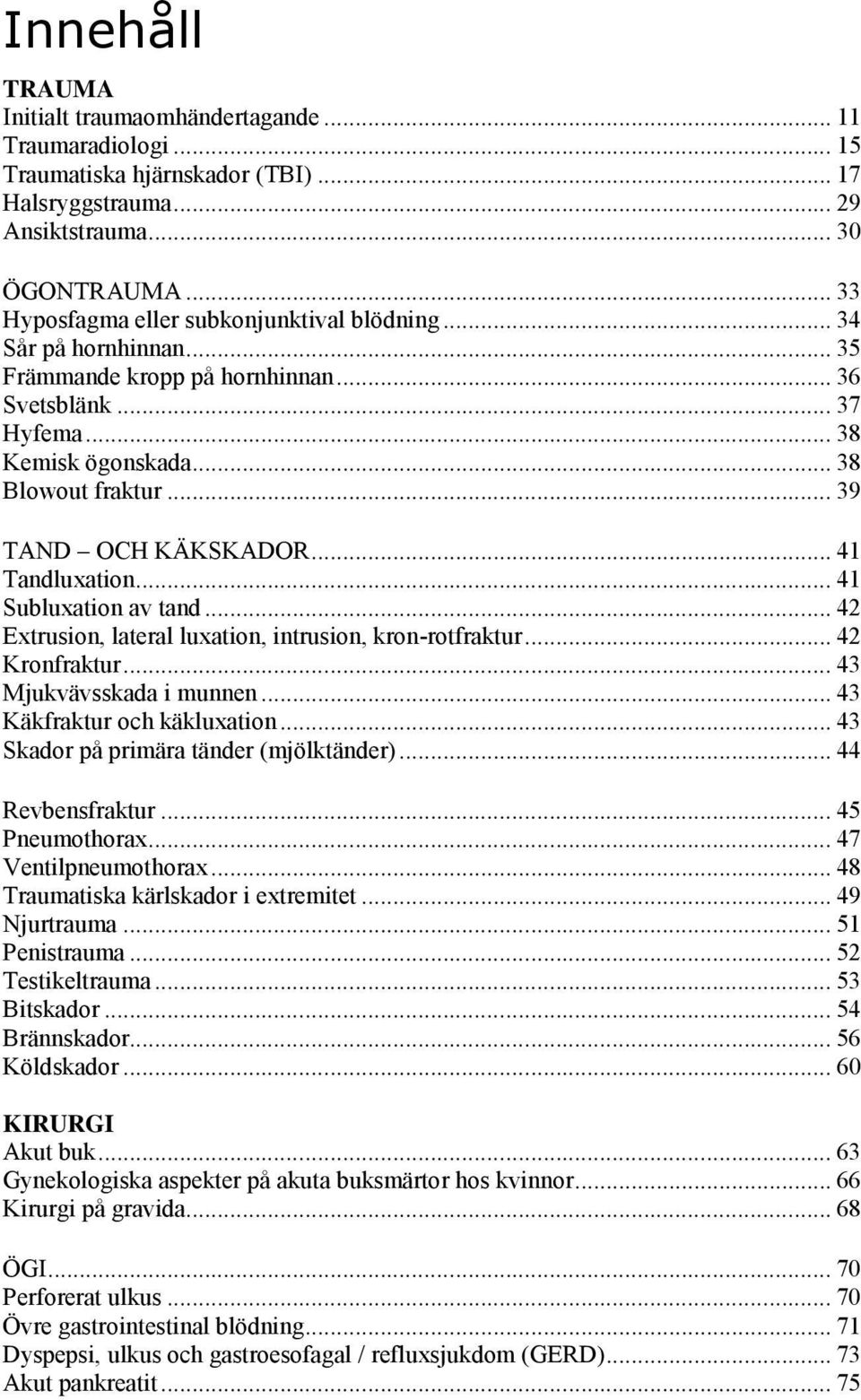 .. 39 TAND OCH KÄKSKADOR... 41 Tandluxation... 41 Subluxation av tand... 42 Extrusion, lateral luxation, intrusion, kron-rotfraktur... 42 Kronfraktur... 43 Mjukvävsskada i munnen.