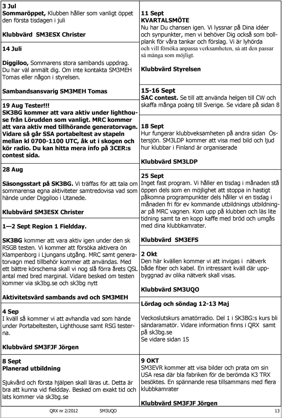 SM3UQO Björn 070-3103082 Till Salu SK3BG säljer följande 3 element antenn typ Fritzel FB33 Lägsta pris 800:- Dokumentation finns Stöd klubbens verksamhet genom att abonnera på bingobrickor och få dem